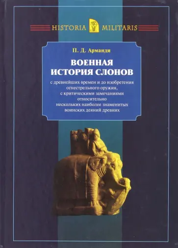 Пьер Арманди - Военная история слонов с древнейших времен и до изобретения огнестрельного оружия Пьер Арманди - Военная история слонов с древнейших времен и до изобретения огнестрельного оружия обложка книги