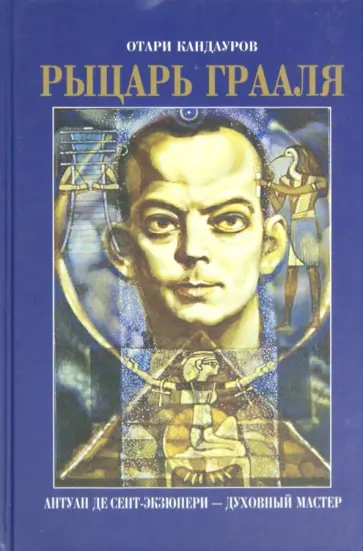 Отари Кандауров - Рыцарь Грааля: Антуан де Сент-Экзюпери - духовный МАСТЕР обложка книги