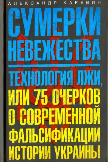 Александр Каревин - Сумерки невежества. Технология лжи, или 75 очерков о современной фальсификации истории Украины Александр Каревин - Сумерки невежества. Технология лжи, или 75 очерков о современной фальсификации истории Украины обложка книги