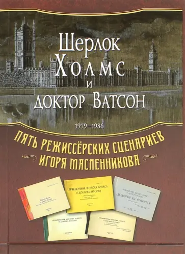 Игорь Масленников - "Шерлок Холмс и доктор Ватсон". 1979-1986. Пять режиссерских сценариев Игоря Масленникова Игорь Масленников - "Шерлок Холмс и доктор Ватсон". 1979-1986. Пять режиссерских сценариев Игоря Масленникова обложка книги