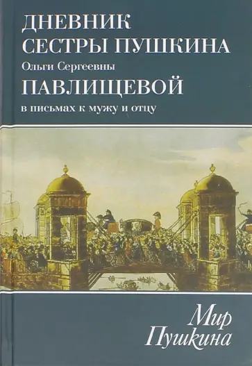 Ольга Павлищева - Мир Пушкина. Дневник сестры Пушкина Ольги Сергеевны Павлищевой в письмах к мужу и отцу. 1831-1837 Ольга Павлищева - Мир Пушкина. Дневник сестры Пушкина Ольги Сергеевны Павлищевой в письмах к мужу и отцу. 1831-1837 обложка книги