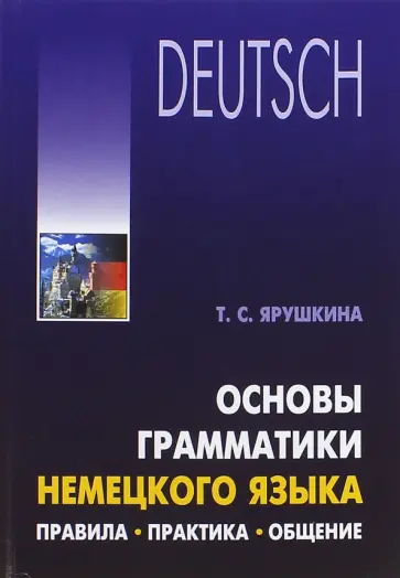 Татьяна Ярушкина - Основы грамматики немецкого языка. Правила, практика, общение обложка книги