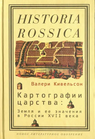 Валери Кивельсон - Картографии царства. Земля и ее значения в России XVII века Валери Кивельсон - Картографии царства. Земля и ее значения в России XVII века обложка книги
