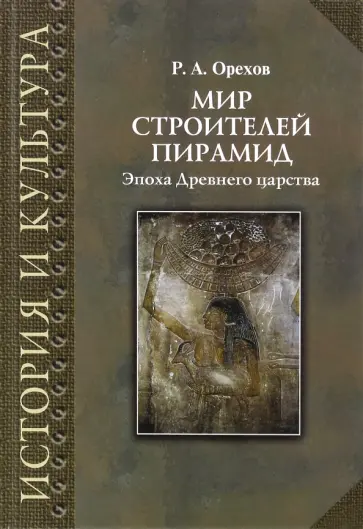 Роман Орехов - Мир строителей пирамид. Эпоха Древнего царства обложка книги