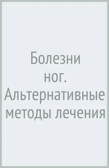 Чойжинимаева, Наумов - Болезни ног. Альтернативные методы лечения Чойжинимаева, Наумов - Болезни ног. Альтернативные методы лечения обложка книги