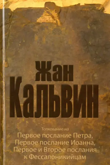 Жан Кальвин - Толкование на Первое послание Петра, Первое послание Иоанна, Первое и второе послания к Фессалоникий обложка книги