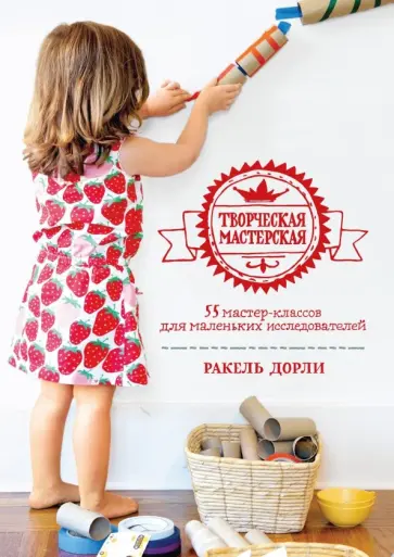 Ракель Дорли - Творческая мастерская. 55 мастер-классов для маленьких исследователей обложка книги