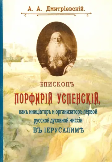 Алексей Дмитриевский - Епископ Порфирий (Успенский) как инициатор и организатор первой русской духовной миссии обложка книги