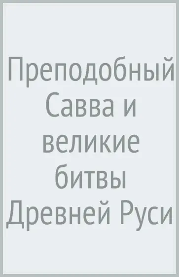 Константин Ковалев-Случевский - Преподобный Савва и великие битвы Древней Руси Константин Ковалев-Случевский - Преподобный Савва и великие битвы Древней Руси обложка книги