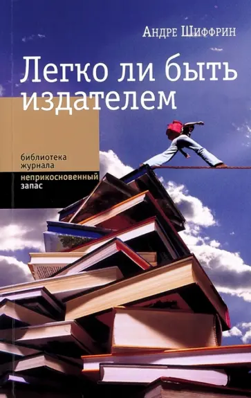 Андре Шиффрин - Легко ли быть издателем. Как транснациональные концерны завладели книжн. рынком и отучили нас читать Андре Шиффрин - Легко ли быть издателем. Как транснациональные концерны завладели книжн. рынком и отучили нас читать обложка книги