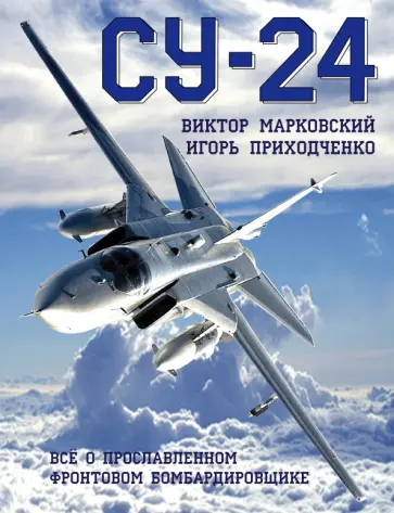 Виктор Марковский - Су-24. Все о прославленном фронтовом бомбардировщике Виктор Марковский - Су-24. Все о прославленном фронтовом бомбардировщике обложка книги