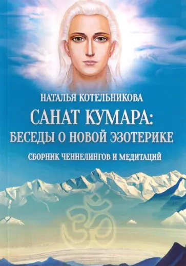 Наталья Котельникова - Санат Кумара: беседы о новой эзотерике. Сборник ченнелингов и медитаций обложка книги