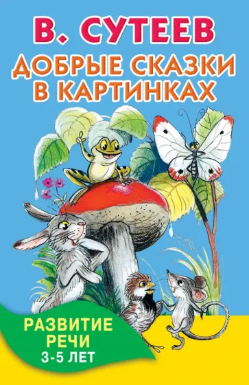 Владимир Сутеев - Добрые сказки в картинках. Развитие речи. 3-5 лет Владимир Сутеев - Добрые сказки в картинках. Развитие речи. 3-5 лет обложка книги