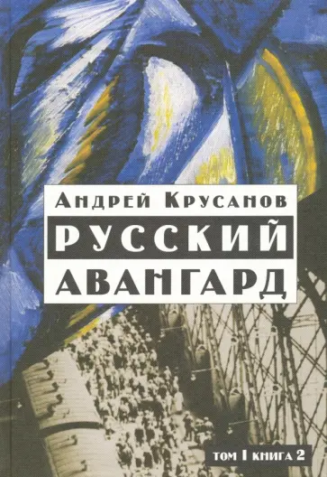 Андрей Крусанов - Русский авангард: 1907-1932. Исторический обзор. В трех томах. Том 1. Боевое десятилетие. Книга 2 обложка книги
