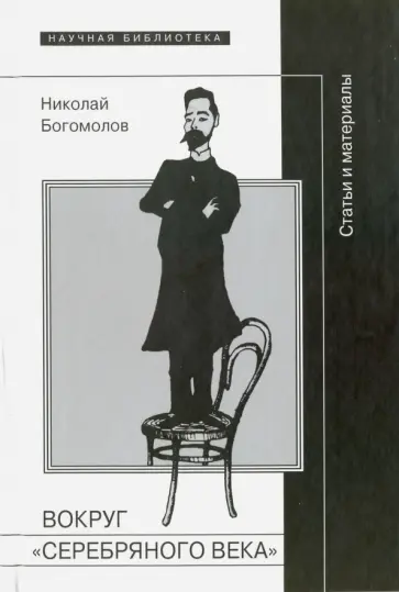 Николай Богомолов - Вокруг "серебряного века". Статьи и материалы Николай Богомолов - Вокруг "серебряного века". Статьи и материалы обложка книги