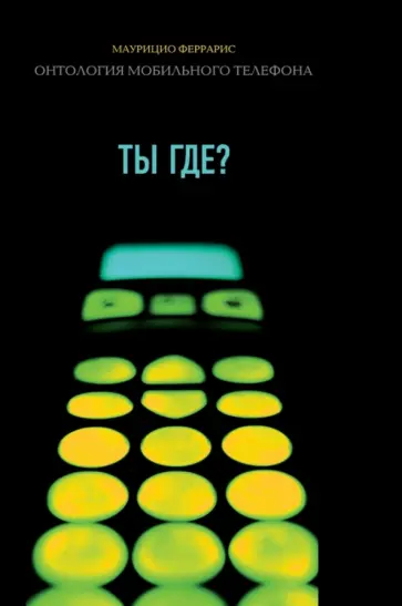 Маурицио Феррарис - Ты где? Онтология мобильного телефона Маурицио Феррарис - Ты где? Онтология мобильного телефона обложка книги
