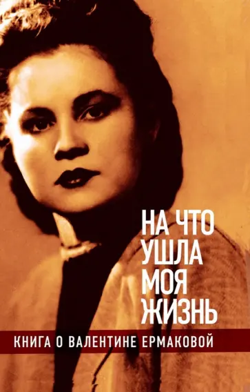 "На что ушла моя жизнь". Книга о Валентине Ермаковой обложка книги