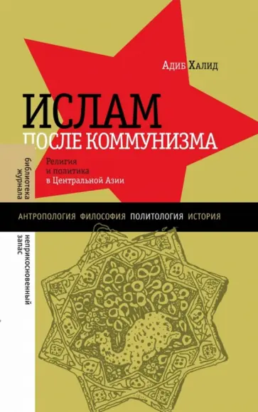Адиб Халид - Ислам после коммунизма. Религия и политика в Центральной Азии Адиб Халид - Ислам после коммунизма. Религия и политика в Центральной Азии обложка книги