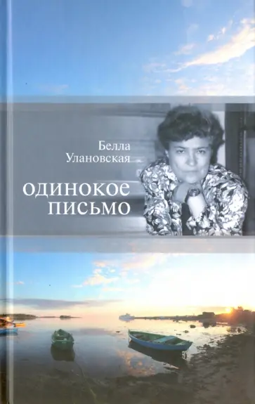 Белла Улановская - Одинокое письмо. Неопубликованная проза. О творчестве Б. Улановской. Статьи и эссе. Воспоминания обложка книги