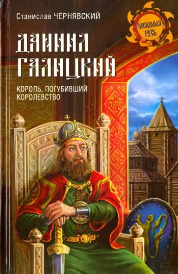 Станислав Чернявский - Даниил Галицкий. Король, погубивший королевство Станислав Чернявский - Даниил Галицкий. Король, погубивший королевство обложка книги