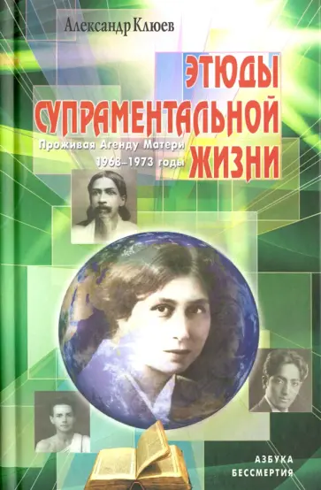 Александр Клюев - Этюды супраментальной жизни. Проживая Агенду Матери. 1968-1973 годы Александр Клюев - Этюды супраментальной жизни. Проживая Агенду Матери. 1968-1973 годы обложка книги