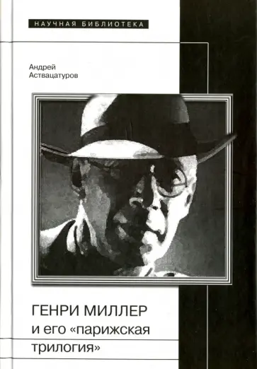 Андрей Аствацатуров - Генри Миллер и его "парижская трилогия" Андрей Аствацатуров - Генри Миллер и его "парижская трилогия" обложка книги