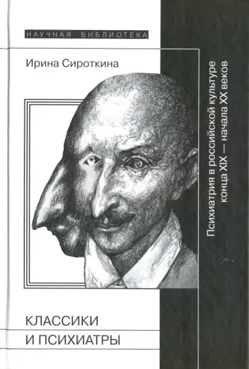 Ирина Сироткина - Классики и психиатры. Психиатрия в российской культуре конца XIX - начала ХХ века Ирина Сироткина - Классики и психиатры. Психиатрия в российской культуре конца XIX - начала ХХ века обложка книги