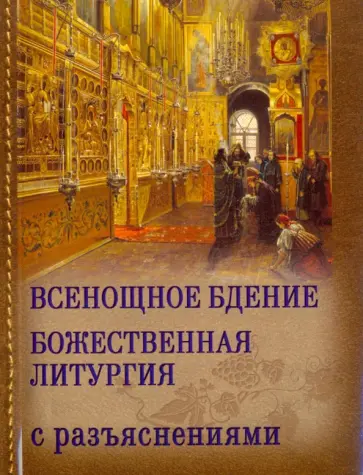 Всенощное бдение и Божественная Литургия Иоанна Златоуста с разъяснениями Всенощное бдение и Божественная Литургия Иоанна Златоуста с разъяснениями обложка книги