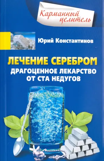 Юрий Константинов - Лечение серебром. Драгоценное лекарство от ста недугов Юрий Константинов - Лечение серебром. Драгоценное лекарство от ста недугов обложка книги