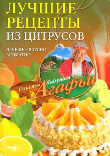 Агафья Звонарева - Лучшие рецепты из цитрусов. Полезно, вкусно, ароматно Агафья Звонарева - Лучшие рецепты из цитрусов. Полезно, вкусно, ароматно обложка книги