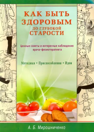 Анатолий Мирошниченко - Как быть здоровым до глубокой старости. Ценные советы и интересные наблюдения врача-физиотерапевта обложка книги