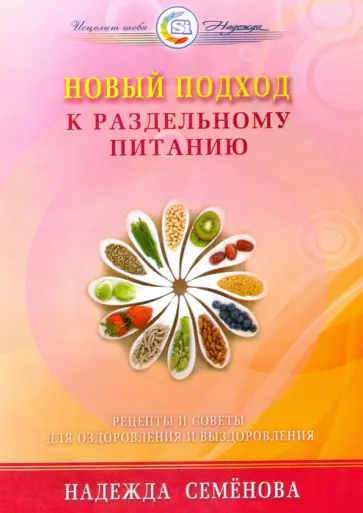 Надежда Семенова - Новый подход к раздельному питанию. Рецепты и советы для оздоровления и выздоровления обложка книги