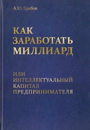 Андрей Грибов - Как заработать миллиард, или Интеллектуальный капитал предпринимателя обложка книги