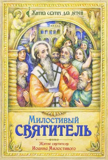 Михаил Устюгов - Милостивый святитель. Житие святителя Иоанна Милостивого в пересказе для детей Михаила Устюгова Михаил Устюгов - Милостивый святитель. Житие святителя Иоанна Милостивого в пересказе для детей Михаила Устюгова обложка книги