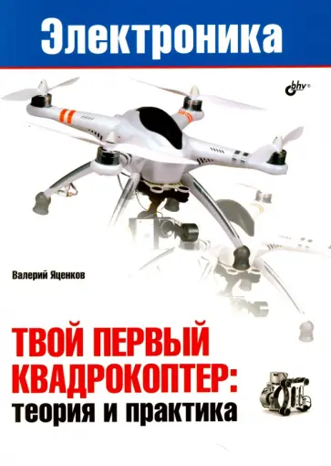 Валерий Яценков - Твой первый квадрокоптер: теория и практика Валерий Яценков - Твой первый квадрокоптер: теория и практика обложка книги