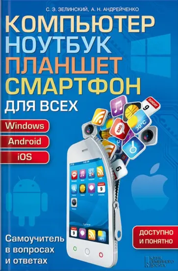 Зелинский, Андрейченко - Компьютер, ноутбук, планшет, смартфон для всех. Самоучитель в вопросах и ответах Зелинский, Андрейченко - Компьютер, ноутбук, планшет, смартфон для всех. Самоучитель в вопросах и ответах обложка книги