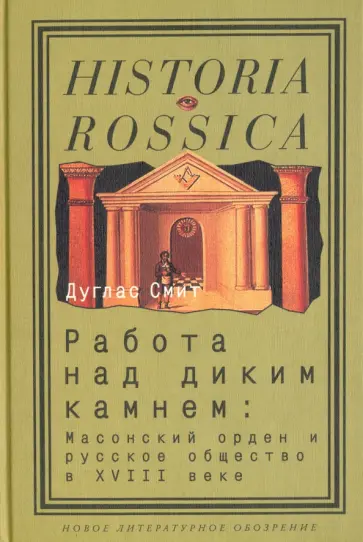 Дуглас Смит - Работа над диким камнем. Масонство и общество в России XVIII века обложка книги