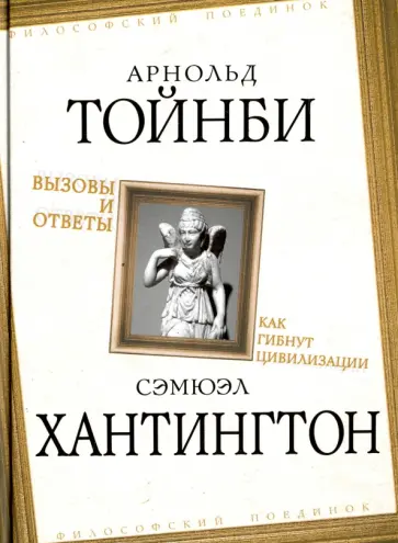 Тойнби, Хантингтон - Вызовы и ответы. Как гибнут цивилизации Тойнби, Хантингтон - Вызовы и ответы. Как гибнут цивилизации обложка книги