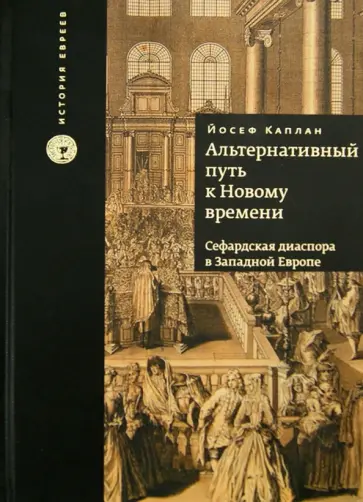 Йосеф Каплан - Альтернативный путь к Новому времени. Сефардская диаспора в Западной Европе Йосеф Каплан - Альтернативный путь к Новому времени. Сефардская диаспора в Западной Европе обложка книги