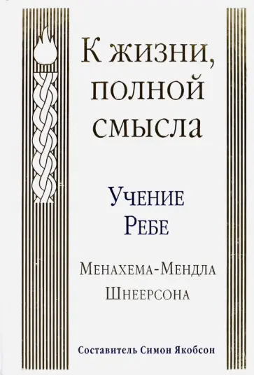 Менахем-Мендл Шнеерсон - К жизни, полной смысла. Учение Ребе Менахема-Мендла Шнеерсона Менахем-Мендл Шнеерсон - К жизни, полной смысла. Учение Ребе Менахема-Мендла Шнеерсона обложка книги