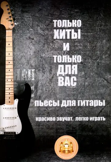 Только хиты и только для Вас. Пьесы для гитары. Красиво звучат, легко играть обложка книги