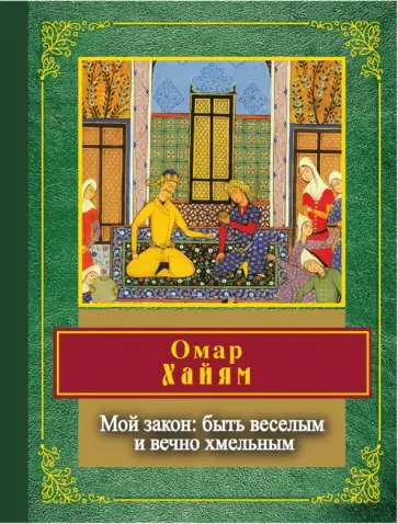 Омар Хайям - Мой закон. Быть веселым и вечно хмельным Омар Хайям - Мой закон. Быть веселым и вечно хмельным обложка книги