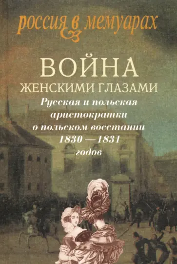 Война женскими глазами. Русская и польская аристократки о польском восстании 1830-1831 годов Война женскими глазами. Русская и польская аристократки о польском восстании 1830-1831 годов обложка книги