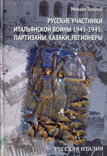 Михаил Талалай - Русские участники Итальянской войны 1943-1945. партизаны, казаки, легионеры Михаил Талалай - Русские участники Итальянской войны 1943-1945. партизаны, казаки, легионеры обложка книги