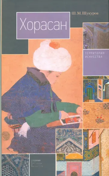 Ш. Шукуров - Хорасан. Территория искусства Ш. Шукуров - Хорасан. Территория искусства обложка книги