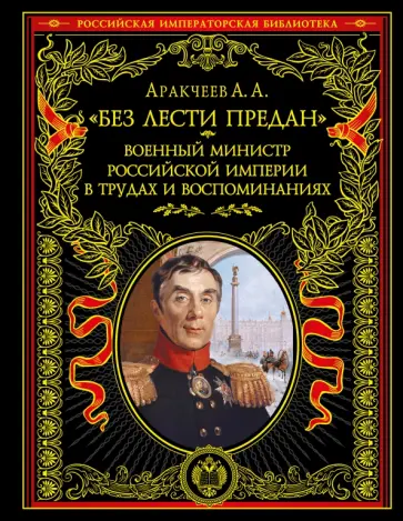 Алексей Аракчеев - "Без лести предан". Военный министр Российской империи в трудах и воспоминаниях обложка книги