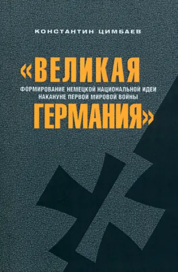 Константин Цимбаев - "Великая Германия". Формирование немецкой национальной идеи накануне Первой мировой войны Константин Цимбаев - "Великая Германия". Формирование немецкой национальной идеи накануне Первой мировой войны обложка книги