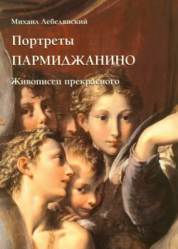 Михаил Лебедянский - Портреты Пармиджанино. Живописец прекрасного Михаил Лебедянский - Портреты Пармиджанино. Живописец прекрасного обложка книги