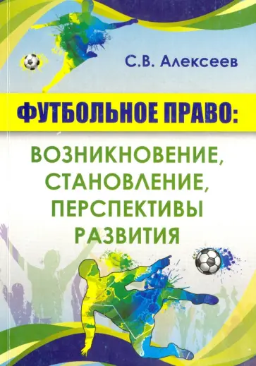 Сергей Алексеев - Футбольное право: возникновение, становление, перспективы развития. Монография обложка книги