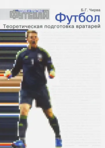 Борис Чирва - Футбол. Теоретическая подготовка вратарей. Учебно-методическое пособие обложка книги